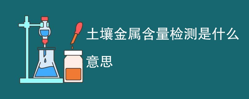 土壤金属含量检测是什么意思