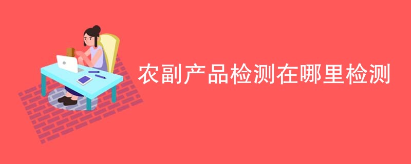 农副产品检测在哪里检测