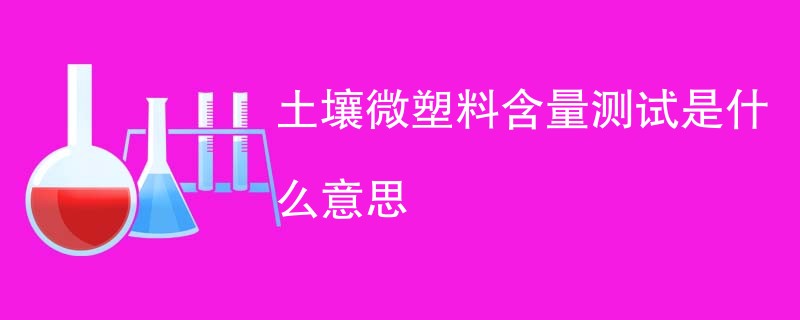 土壤微塑料含量测试是什么意思