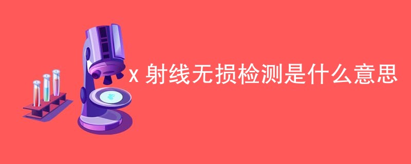 x 射线无损检测是什么意思
