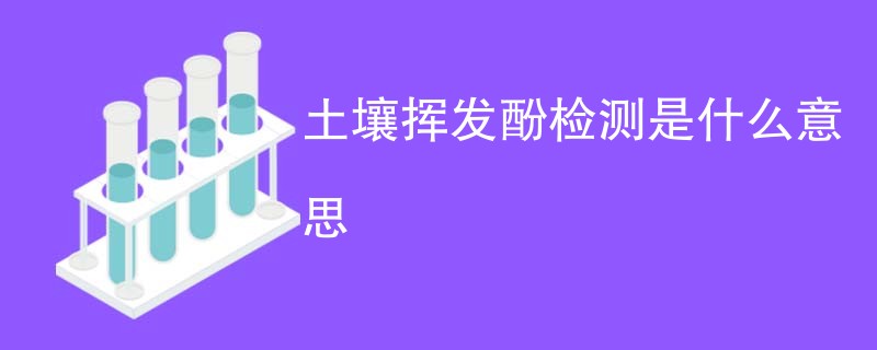 土壤挥发酚检测是什么意思