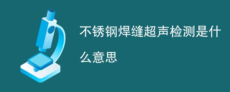 不锈钢焊缝超声检测是什么意思