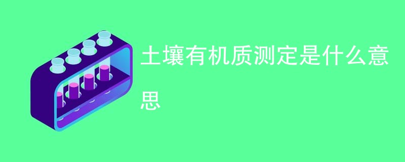土壤有机质测定是什么意思