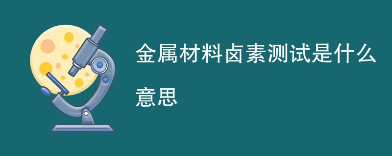 金属材料卤素测试是什么意思