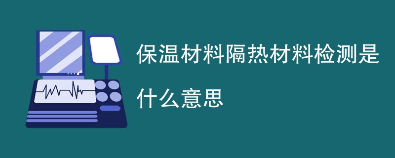 保温材料隔热材料检测是什么意思