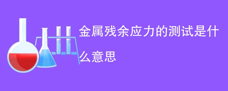 金属残余应力的测试是什么意思