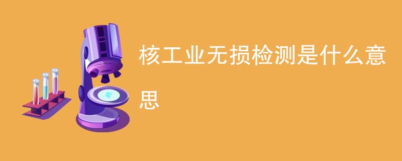 核工业无损检测是什么意思