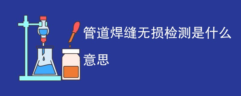 管道焊缝无损检测是什么意思