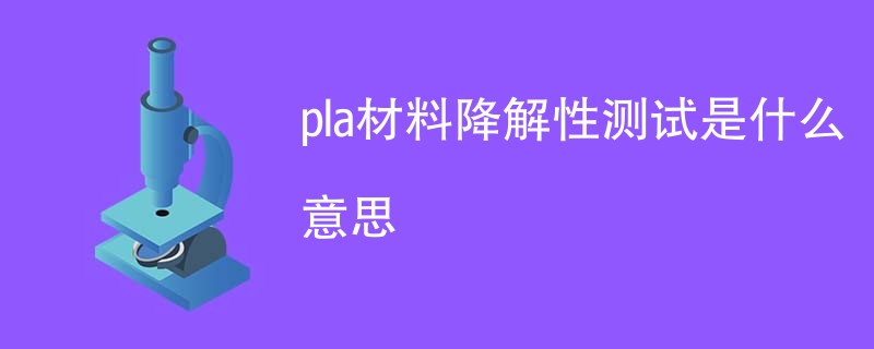 pla材料降解性测试是什么意思