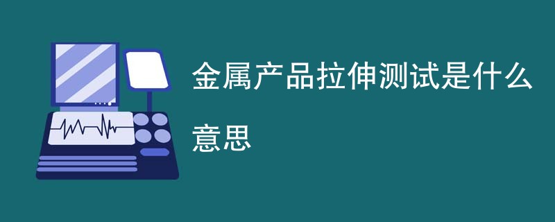 金属产品拉伸测试是什么意思