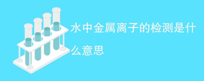 水中金属离子的检测是什么意思