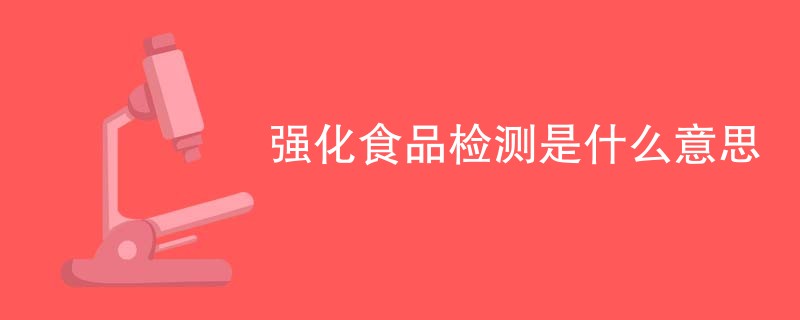 强化食品检测是什么意思