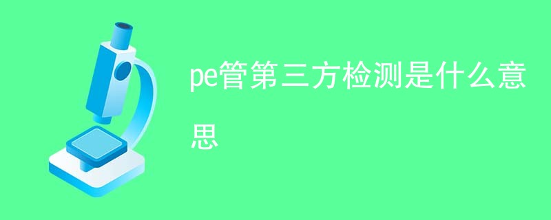 pe管第三方检测是什么意思