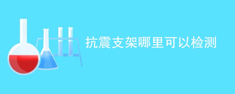 抗震支架哪里可以检测