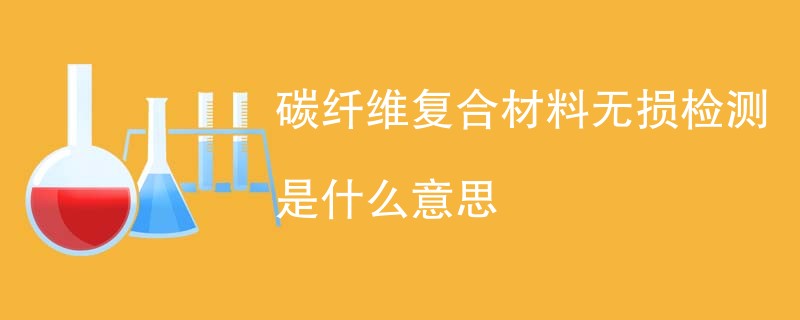 碳纤维复合材料无损检测是什么意思