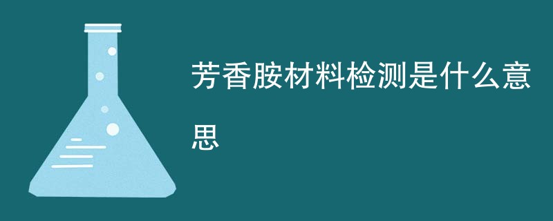 芳香胺材料检测是什么意思