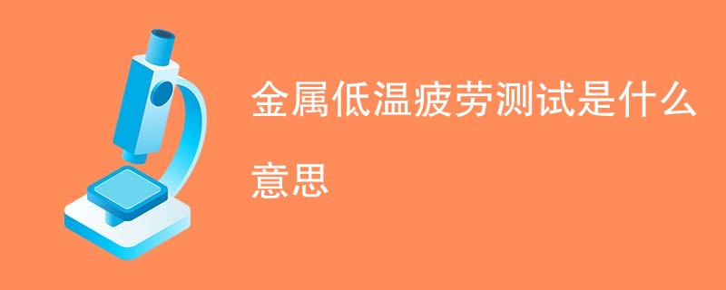 金属低温疲劳测试是什么意思