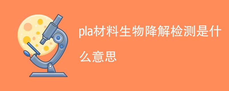pla材料生物降解检测是什么意思