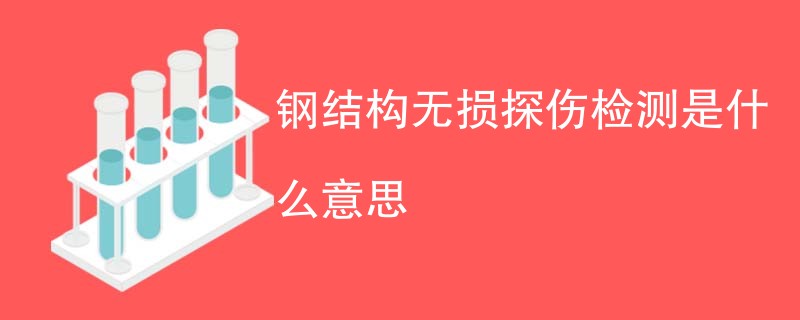 钢结构无损探伤检测是什么意思