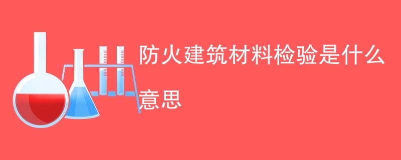 防火建筑材料检验是什么意思