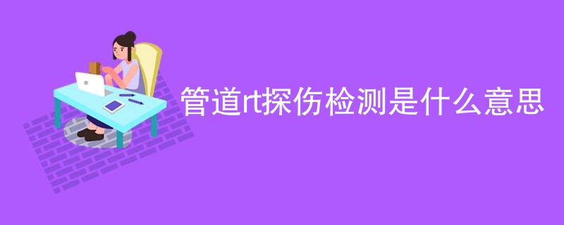 管道rt探伤检测是什么意思