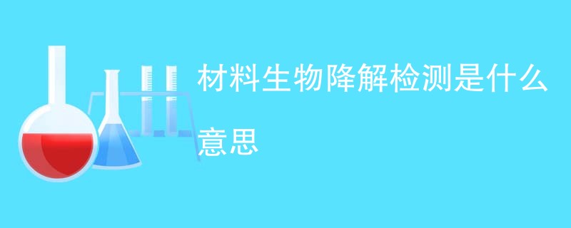 材料生物降解检测是什么意思