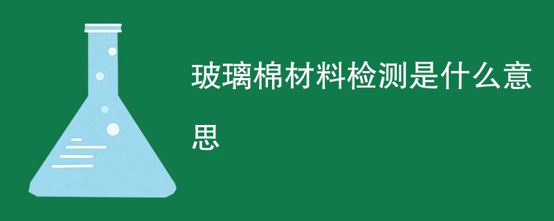 玻璃棉材料检测是什么意思