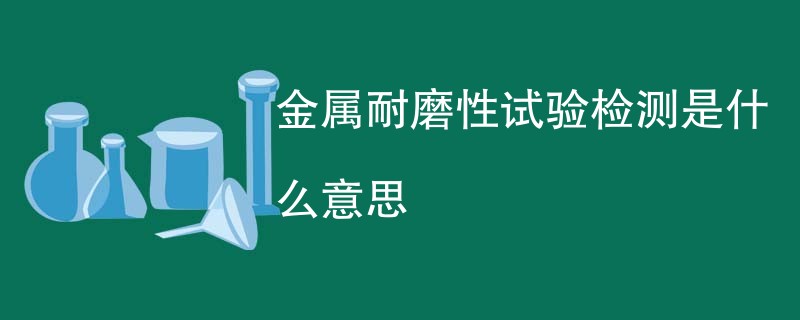 金属耐磨性试验检测是什么意思
