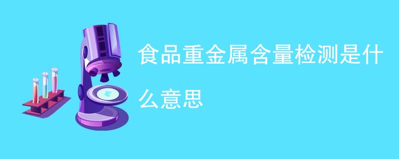 食品重金属含量检测是什么意思