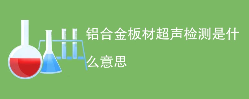 铝合金板材超声检测是什么意思