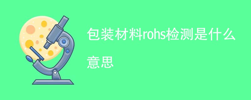 包装材料rohs检测是什么意思