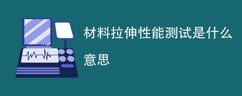 材料拉伸性能测试是什么意思