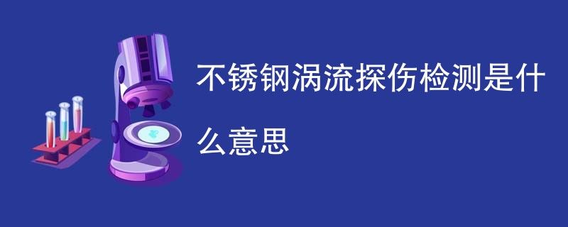 不锈钢涡流探伤检测是什么意思