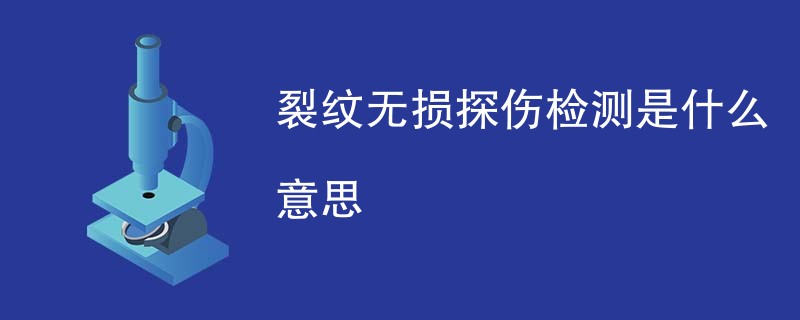 裂纹无损探伤检测是什么意思