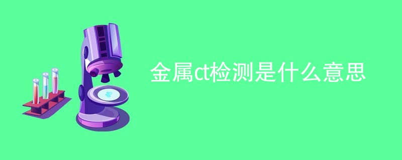 金属ct检测是什么意思