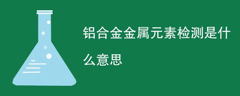 铝合金金属元素检测是什么意思