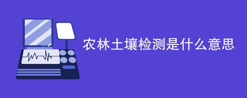 农林土壤检测是什么意思