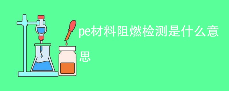 pe材料阻燃检测是什么意思
