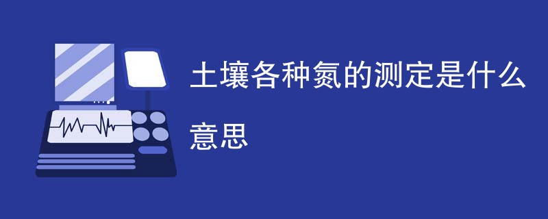 土壤各种氮的测定是什么意思
