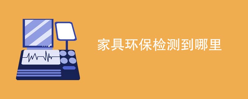 家具环保检测到哪里