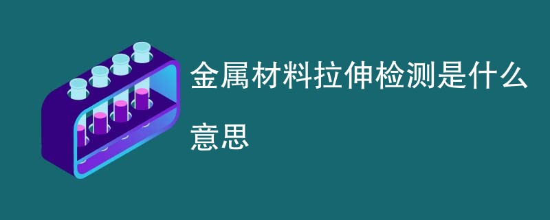 金属材料拉伸检测是什么意思