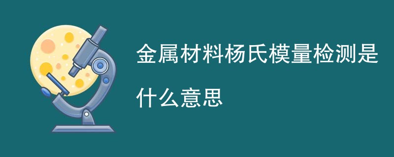金属材料杨氏模量检测是什么意思