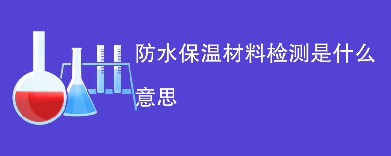 防水保温材料检测是什么意思