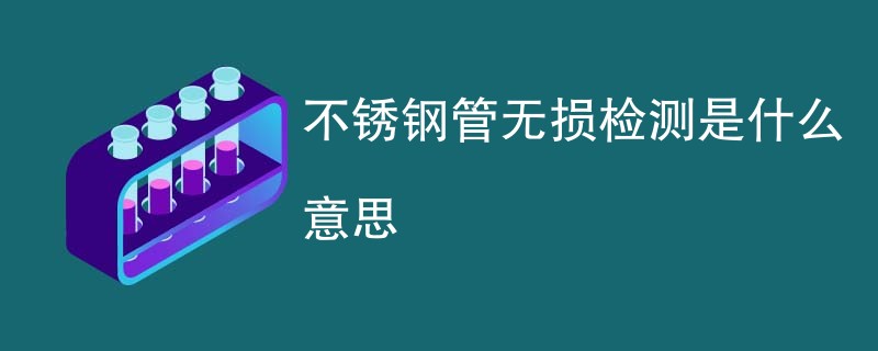 不锈钢管无损检测是什么意思