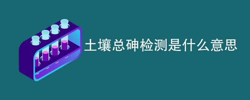土壤总砷检测是什么意思