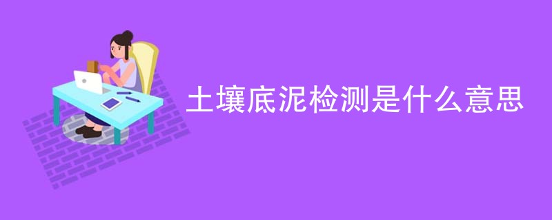 土壤底泥检测是什么意思