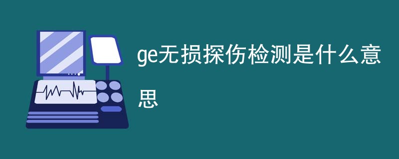 ge无损探伤检测是什么意思