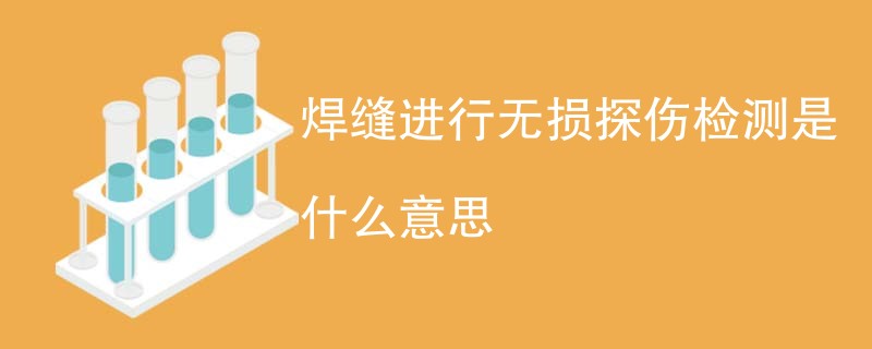 焊缝进行无损探伤检测是什么意思