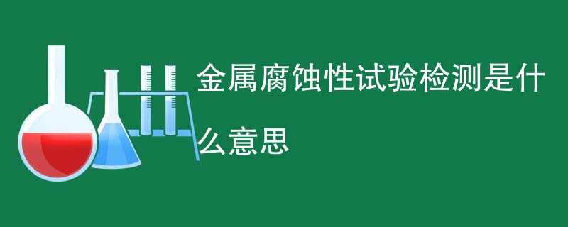 金属腐蚀性试验检测是什么意思