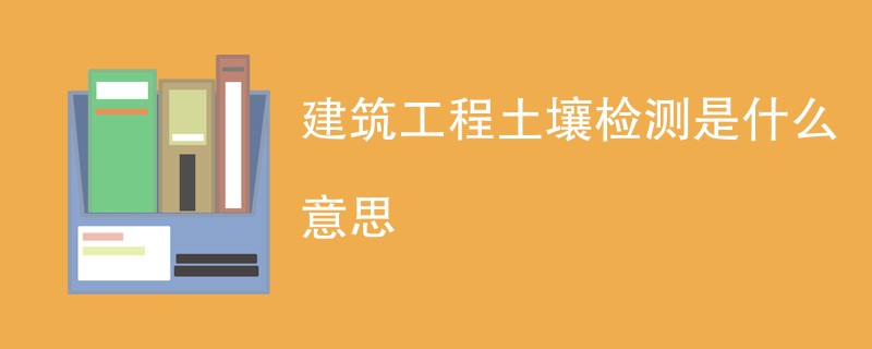 建筑工程土壤检测是什么意思